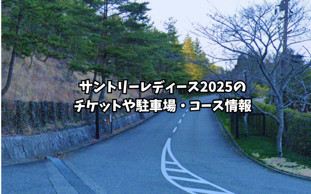 サントリーレディース2025のチケットや駐車場・コース情報