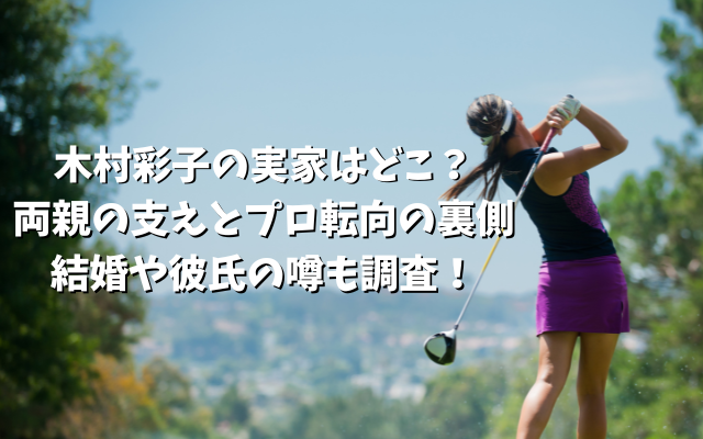 木村彩子の実家はどこ？両親の支えとプロ転向の裏側、結婚や彼氏の噂も調査！