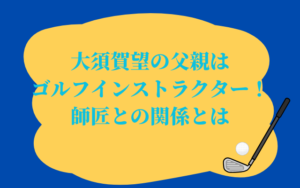 大須賀望の父親はゴルフインストラクター！師匠との関係とは