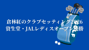 倉林紅のクラブセッティング2026｜資生堂・JALレディスオープン優勝時のドライバー・アイアン・パターまとめ